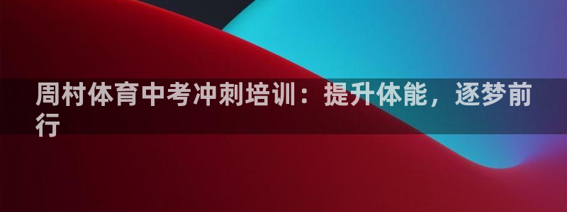 尊龙凯时人生就博官网登录：周村体育中考冲刺培训：提升