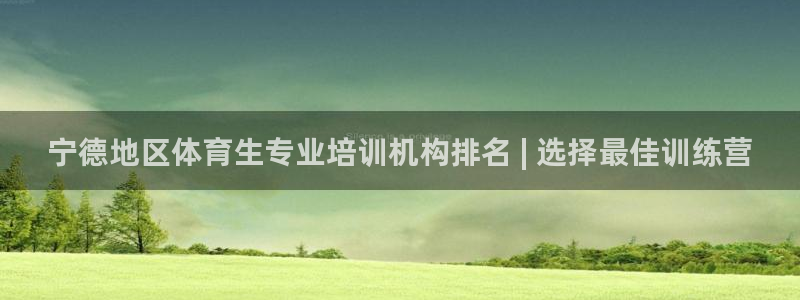 尊龙长相评价：宁德地区体育生专业培训机构排名 | 选